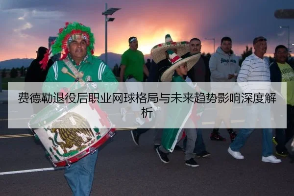 费德勒退役后职业网球格局与未来趋势影响深度解析