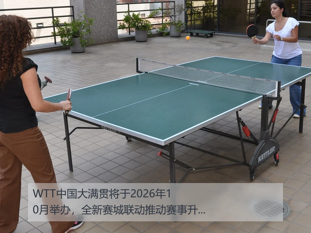 WTT中国大满贯将于2026年10月举办,全新赛城联动推动赛事升级